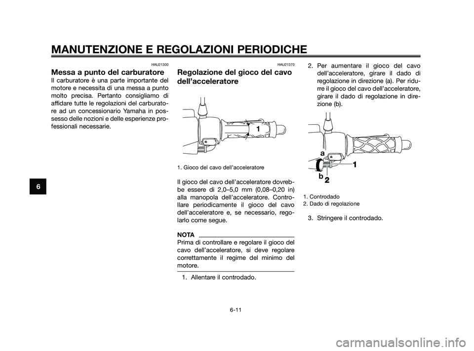 YAMAHA JOG50R 2009  Manuale duso (in Italian) HAU21300
Messa a punto del carburatore
Il carburatore è una parte importante del
motore e necessita di una messa a punto
molto precisa. Pertanto consigliamo di
affidare tutte le regolazioni del carbu