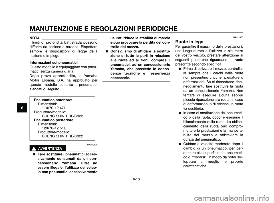 YAMAHA JOG50R 2009  Manuale duso (in Italian) NOTA
I limiti di profondità battistrada possono
differire da nazione a nazione. Rispettare
sempre le disposizioni di legge della
nazione d’impiego.
Informazioni sui pneumatici
Questo modello è equ
