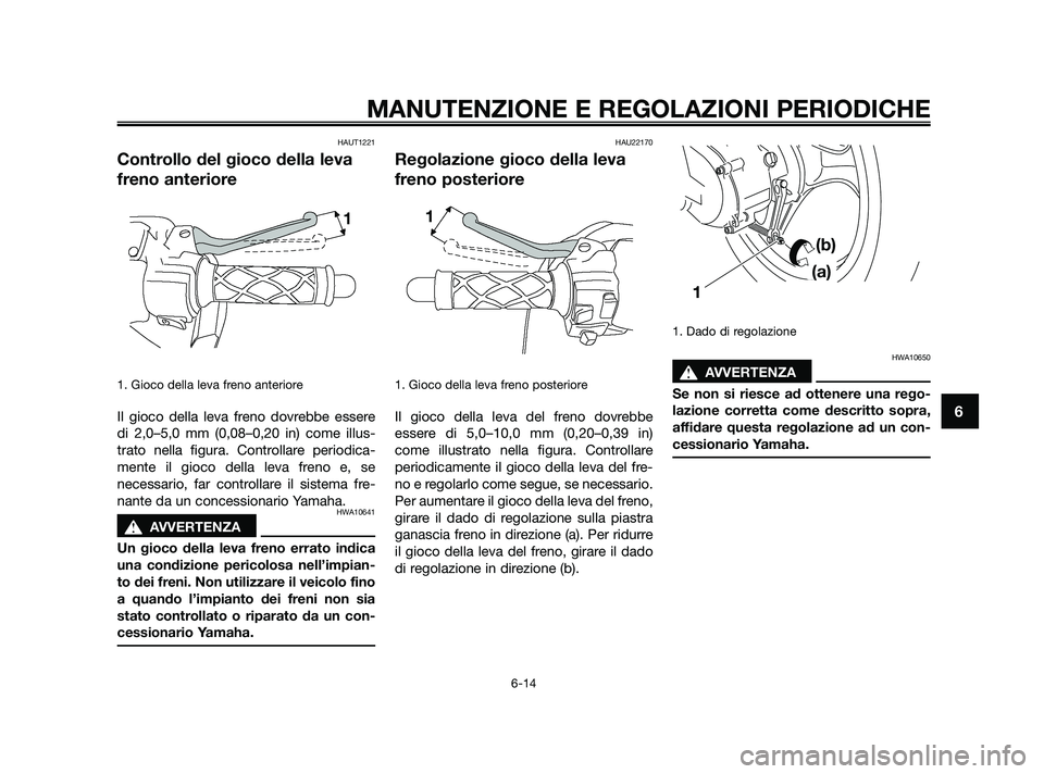 YAMAHA JOG50R 2009  Manuale duso (in Italian) HAUT1221
Controllo del gioco della leva
freno anteriore
1. Gioco della leva freno anteriore
Il gioco della leva freno dovrebbe essere
di 2,0–5,0 mm (0,08–0,20 in) come illus-
trato nella figura. C