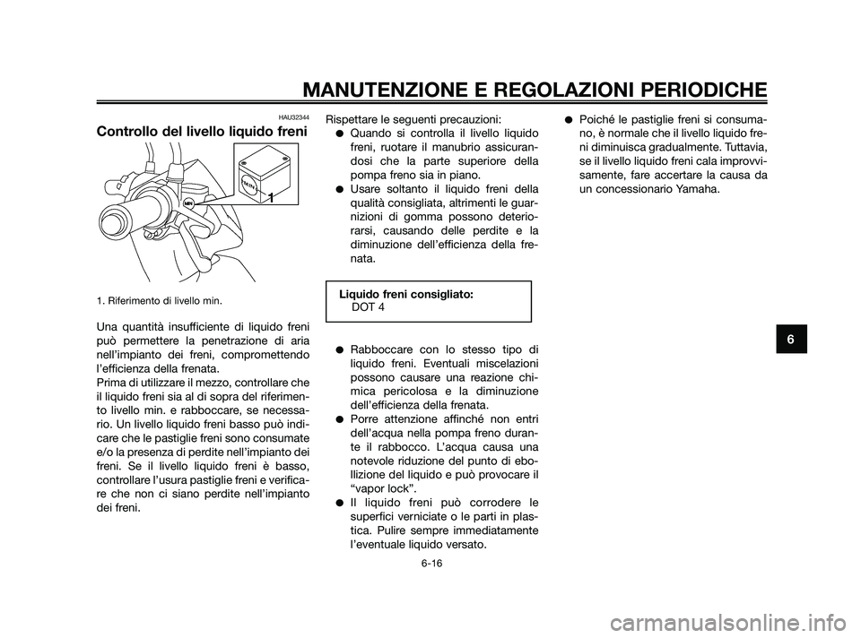 YAMAHA JOG50R 2009  Manuale duso (in Italian) HAU32344
Controllo del livello liquido freni
1. Riferimento di livello min.
Una quantità insufficiente di liquido freni
può permettere la penetrazione di aria
nell’impianto dei freni, comprometten