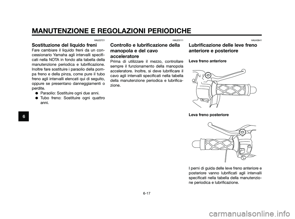YAMAHA JOG50R 2009  Manuale duso (in Italian) HAU22721
Sostituzione del liquido freni
Fare cambiare il liquido freni da un con-
cessionario Yamaha agli intervalli specifi-
cati nella NOTA in fondo alla tabella della
manutenzione periodica e lubri
