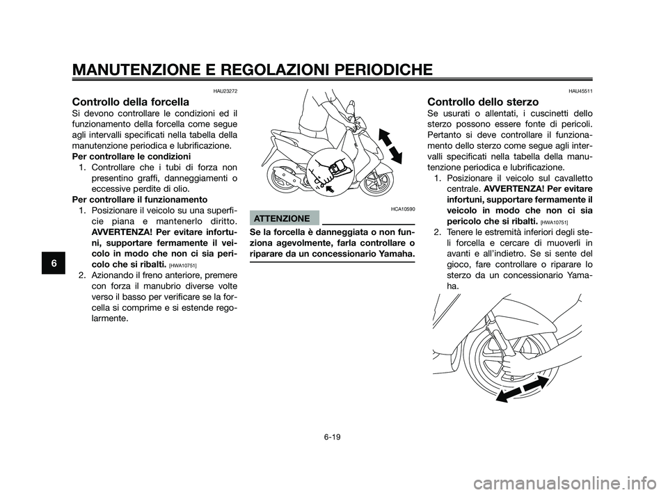YAMAHA JOG50R 2009  Manuale duso (in Italian) HAU23272
Controllo della forcella
Si devono controllare le condizioni ed il
funzionamento della forcella come segue
agli intervalli specificati nella tabella della
manutenzione periodica e lubrificazi