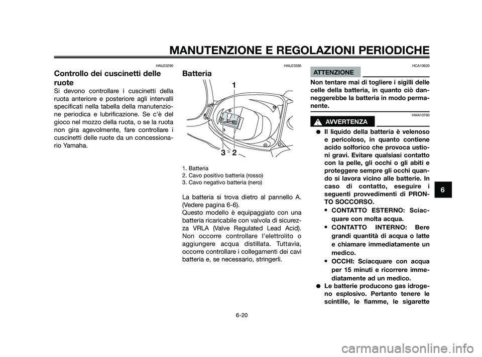 YAMAHA JOG50R 2009  Manuale duso (in Italian) HAU23290
Controllo dei cuscinetti delle
ruote
Si devono controllare i cuscinetti della
ruota anteriore e posteriore agli intervalli
specificati nella tabella della manutenzio-
ne periodica e lubrifica