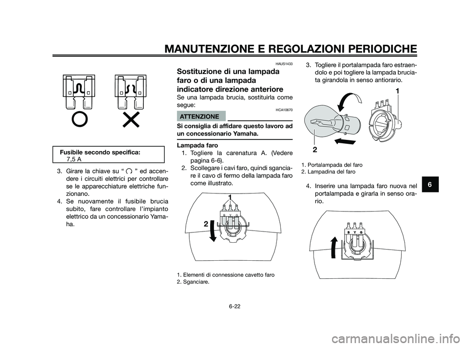 YAMAHA JOG50R 2009  Manuale duso (in Italian) 3. Girare la chiave su “ ” ed accen-
dere i circuiti elettrici per controllare
se le apparecchiature elettriche fun-
zionano.
4. Se nuovamente il fusibile brucia
subito, fare controllare l’impia