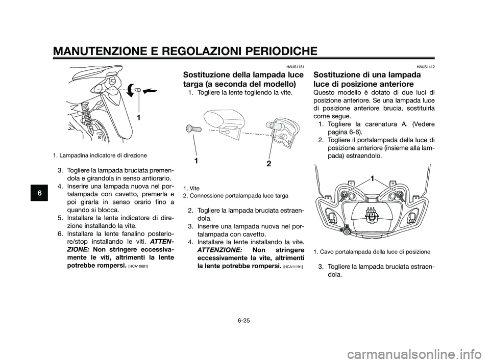 YAMAHA JOG50R 2009  Manuale duso (in Italian) 1. Lampadina indicatore di direzione
3. Togliere la lampada bruciata premen-
dola e girandola in senso antiorario.
4. Inserire una lampada nuova nel por-
talampada con cavetto, premerla e
poi girarla 