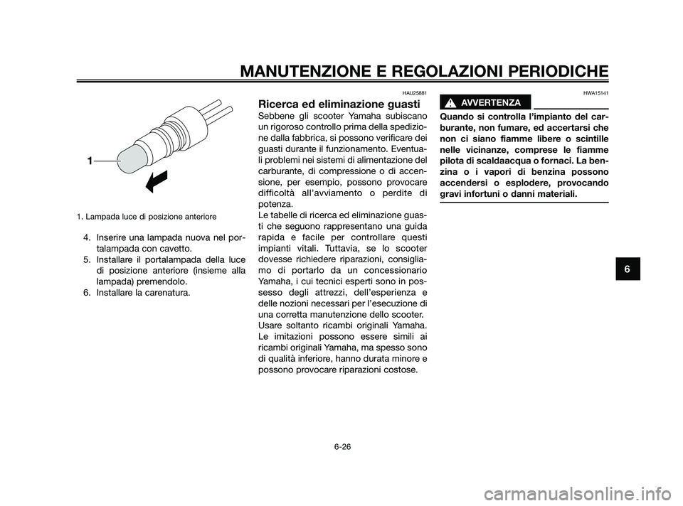 YAMAHA JOG50R 2009  Manuale duso (in Italian) 1. Lampada luce di posizione anteriore
4. Inserire una lampada nuova nel por-
talampada con cavetto.
5. Installare il portalampada della luce
di posizione anteriore (insieme alla
lampada) premendolo.
