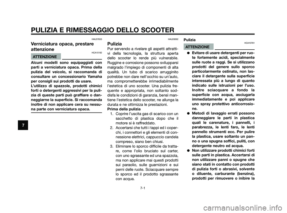 YAMAHA JOG50R 2009  Manuale duso (in Italian) HAU37833
Verniciatura opaca, prestare
attenzione
HCA15192
ATTENZIONE
Alcuni modelli sono equipaggiati con
parti a verniciatura opaca. Prima della
pulizia del veicolo, si raccomanda di
consultare un co