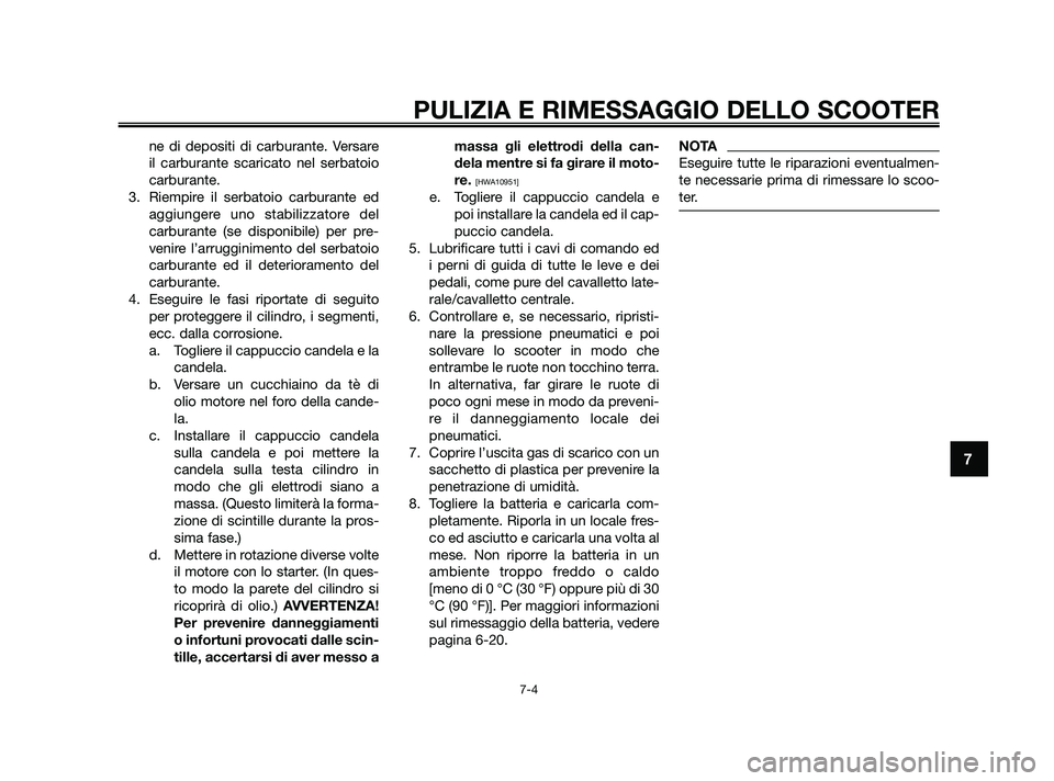 YAMAHA JOG50R 2009  Manuale duso (in Italian) ne di depositi di carburante. Versare
il carburante scaricato nel serbatoio
carburante.
3. Riempire il serbatoio carburante ed
aggiungere uno stabilizzatore del
carburante (se disponibile) per pre-
ve