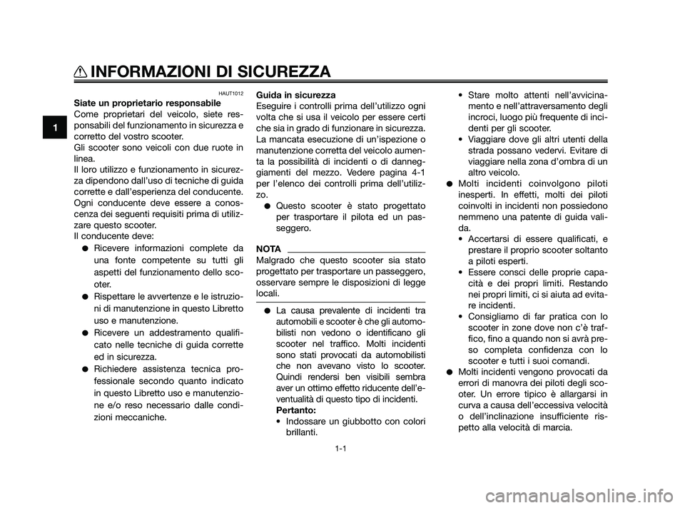 YAMAHA JOG50R 2009  Manuale duso (in Italian) HAUT1012
Siate un proprietario responsabile
Come proprietari del veicolo, siete res-
ponsabili del funzionamento in sicurezza e
corretto del vostro scooter.
Gli scooter sono veicoli con due ruote in
l