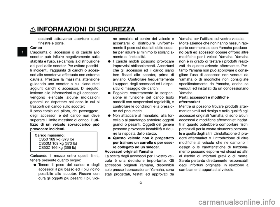 YAMAHA JOG50R 2009  Manuale duso (in Italian) costanti attraverso aperture quali
finestre e porte.
Carico
L’aggiunta di accessori o di carichi allo
scooter può influire negativamente sulla
stabilità e l’uso, se cambia la distribuzione
dei p