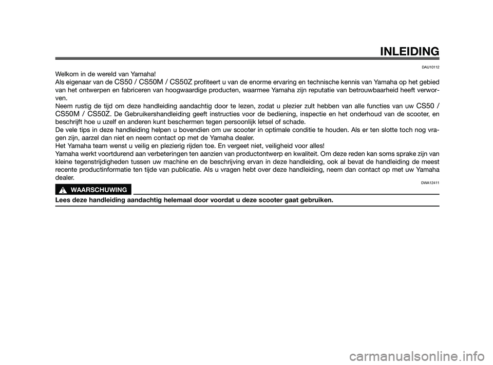 YAMAHA JOG50R 2009  Instructieboekje (in Dutch) DAU10112
Welkom in de wereld van Yamaha!
Als eigenaar van de 
CS50 / CS50M / CS50Zprofiteert u van de enorme ervaring en technische kennis van Yamaha op het gebied
van het ontwerpen en fabriceren van 