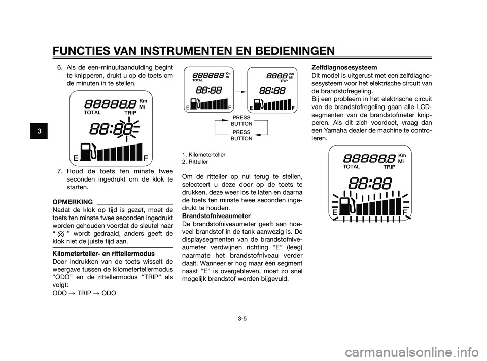 YAMAHA JOG50R 2009  Instructieboekje (in Dutch) 6. Als de een-minuutaanduiding begint
te knipperen, drukt u op de toets om
de minuten in te stellen.
7. Houd de toets ten minste twee
seconden ingedrukt om de klok te
starten.
OPMERKING
Nadat de klok 