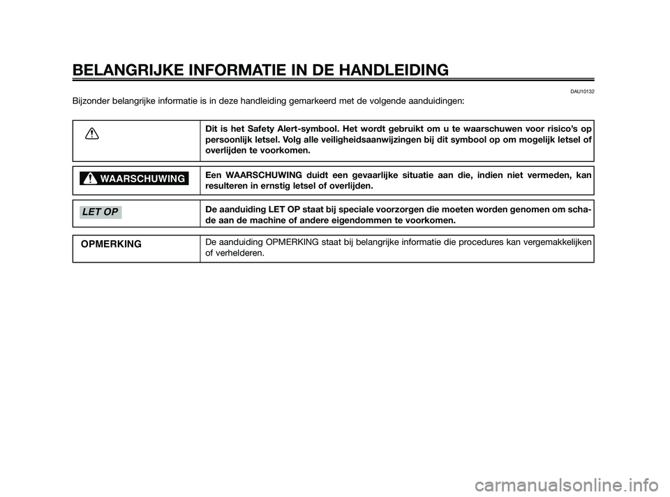 YAMAHA JOG50R 2009  Instructieboekje (in Dutch) DAU10132
Bijzonder belangrijke informatie is in deze handleiding gemarkeerd met de volgende aanduidingen:
BELANGRIJKE INFORMATIE IN DE HANDLEIDING
Dit is het Safety Alert-symbool. Het wordt gebruikt o