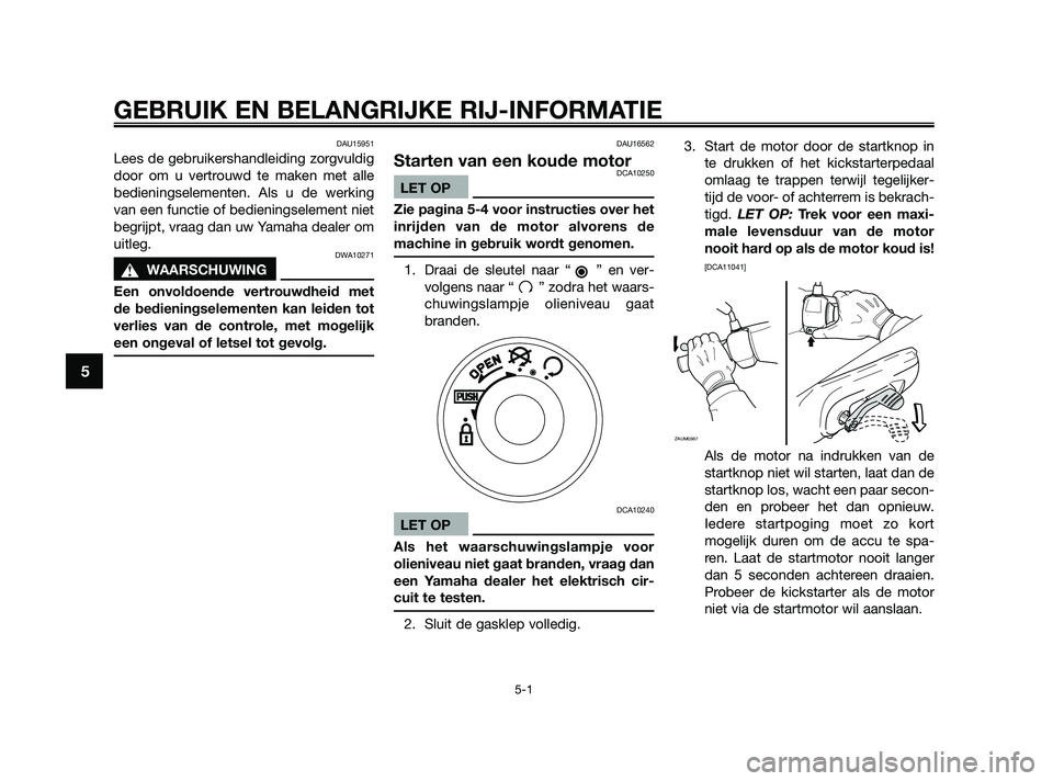 YAMAHA JOG50R 2009  Instructieboekje (in Dutch) DAU15951
Lees de gebruikershandleiding zorgvuldig
door om u vertrouwd te maken met alle
bedieningselementen. Als u de werking
van een functie of bedieningselement niet
begrijpt, vraag dan uw Yamaha de
