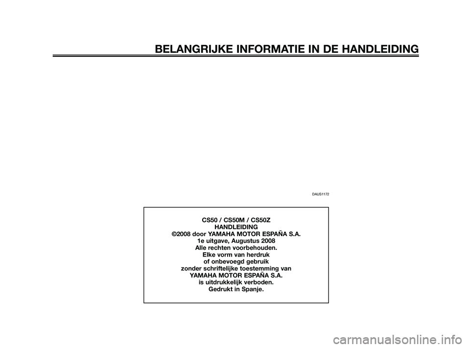 YAMAHA JOG50R 2009  Instructieboekje (in Dutch) DAUS1172
BELANGRIJKE INFORMATIE IN DE HANDLEIDING
CS50 / CS50M / CS50Z
HANDLEIDING
©2008 door YAMAHA MOTOR ESPAÑA S.A.
1e uitgave, Augustus 2008
Alle rechten voorbehouden.
Elke vorm van herdruk 
of 