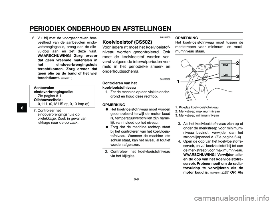 YAMAHA JOG50R 2009  Instructieboekje (in Dutch) 6. Vul bij met de voorgeschreven hoe-
veelheid van de aanbevolen eindo-
verbrengingsolie, breng dan de olie-
vuldop aan en zet deze vast.
WAARSCHUWING! Zorg ervoor
dat geen vreemde materialen in
het e
