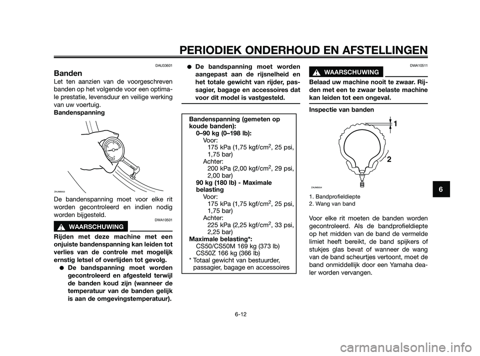YAMAHA JOG50R 2009  Instructieboekje (in Dutch) DAU33601
Banden
Let ten aanzien van de voorgeschreven
banden op het volgende voor een optima-
le prestatie, levensduur en veilige werking
van uw voertuig.
Bandenspanning
De bandenspanning moet voor el
