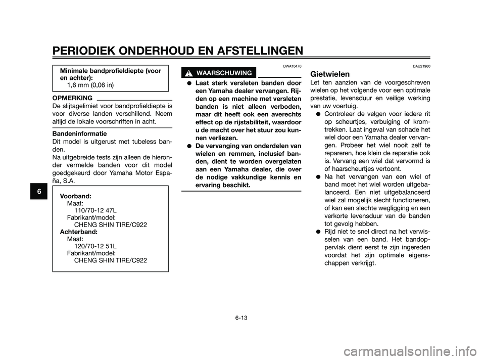 YAMAHA JOG50R 2009  Instructieboekje (in Dutch) OPMERKING
De slijtagelimiet voor bandprofieldiepte is
voor diverse landen verschillend. Neem
altijd de lokale voorschriften in acht.
Bandeninformatie
Dit model is uitgerust met tubeless ban-
den.
Na u