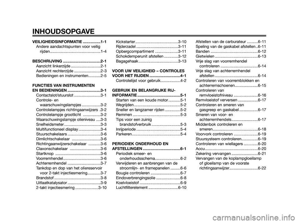 YAMAHA JOG50R 2009  Instructieboekje (in Dutch) VEILIGHEIDSINFORMATIE ................1-1
Andere aandachtspunten voor veilig
rijden ..............................................1-4
BESCHRIJVING ..................................2-1
Aanzicht linker
