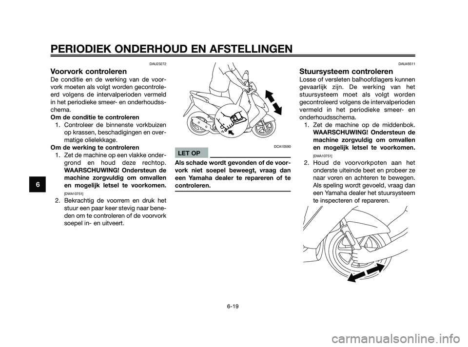 YAMAHA JOG50R 2009  Instructieboekje (in Dutch) DAU23272
Voorvork controleren
De conditie en de werking van de voor-
vork moeten als volgt worden gecontrole-
erd volgens de intervalperioden vermeld
in het periodieke smeer- en onderhoudss-
chema.
Om