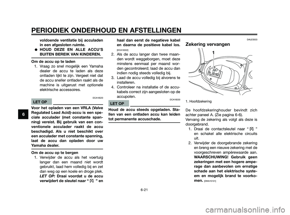 YAMAHA JOG50R 2009  Instructieboekje (in Dutch) voldoende ventilatie bij acculaden
in een afgesloten ruimte.
HOUD DEZE EN ALLE ACCU’S
BUITEN BEREIK VAN KINDEREN.
Om de accu op te laden
1. Vraag zo snel mogelijk een Yamaha
dealer de accu te laden
