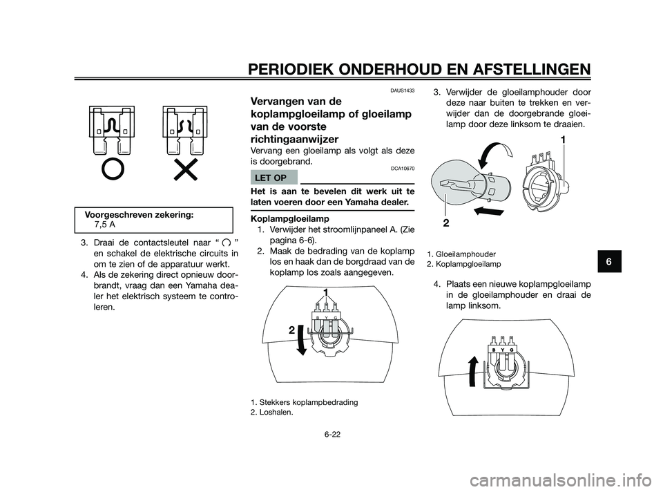 YAMAHA JOG50R 2009  Instructieboekje (in Dutch) 3. Draai de contactsleutel naar “ ”
en schakel de elektrische circuits in
om te zien of de apparatuur werkt.
4. Als de zekering direct opnieuw door-
brandt, vraag dan een Yamaha dea-
ler het elekt