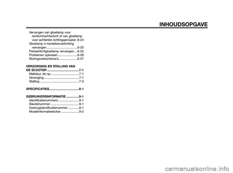 YAMAHA JOG50R 2009  Instructieboekje (in Dutch) Vervangen van gloeilamp voor
remlicht/achterlicht of van gloeilamp
voor achterste richtingaanwijzer .6-24
Gloeilamp in kentekenverlichting
vervangen ....................................6-25
Parkeerlic