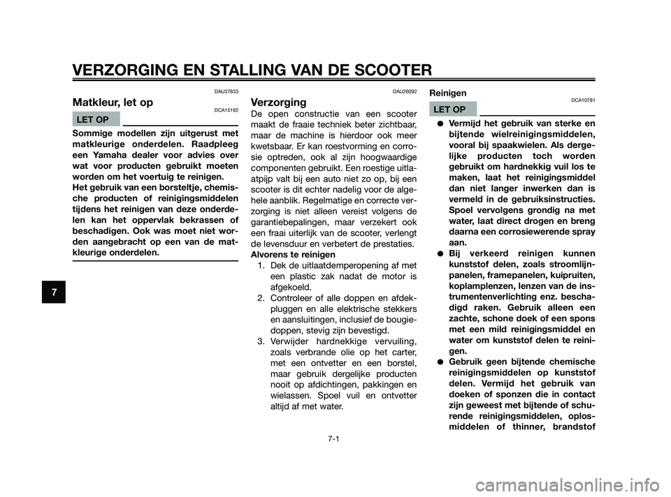 YAMAHA JOG50R 2009  Instructieboekje (in Dutch) DAU37833
Matkleur, let opDCA15192
LET OP
Sommige modellen zijn uitgerust met
matkleurige onderdelen. Raadpleeg
een Yamaha dealer voor advies over
wat voor producten gebruikt moeten
worden om het voert