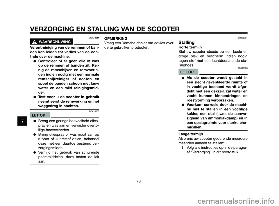 YAMAHA JOG50R 2009  Instructieboekje (in Dutch) DWA10941
sWAARSCHUWING
Verontreiniging van de remmen of ban-
den kan leiden tot verlies van de con-
trole over de machine.
Controleer of er geen olie of was
op de remmen of banden zit. Rei-
nig de re