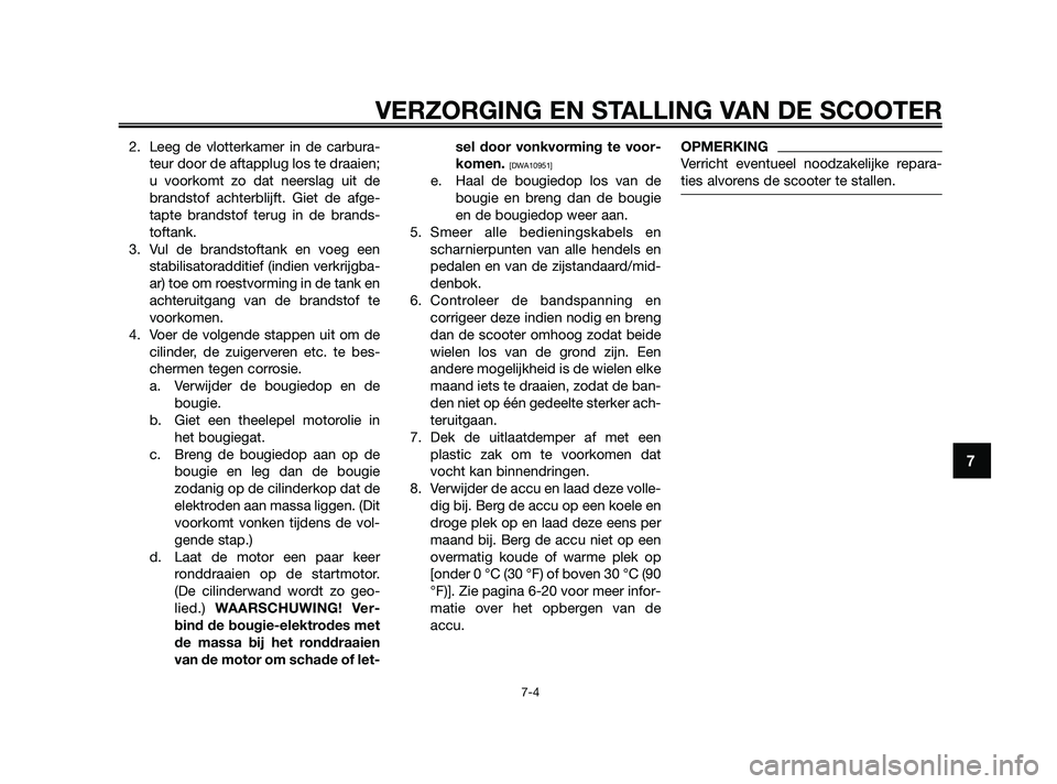 YAMAHA JOG50R 2009  Instructieboekje (in Dutch) 2. Leeg de vlotterkamer in de carbura-
teur door de aftapplug los te draaien;
u voorkomt zo dat neerslag uit de
brandstof achterblijft. Giet de afge-
tapte brandstof terug in de brands-
toftank.
3. Vu
