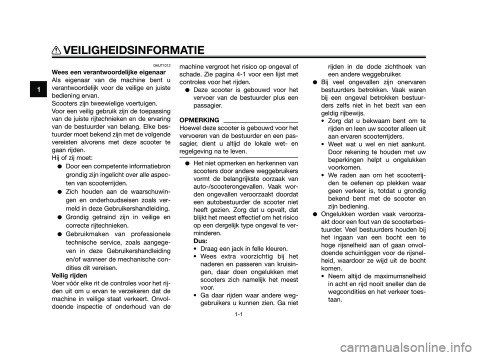 YAMAHA JOG50R 2009  Instructieboekje (in Dutch) DAUT1012
Wees een verantwoordelijke eigenaar
Als eigenaar van de machine bent u
verantwoordelijk voor de veilige en juiste
bediening ervan.
Scooters zijn tweewielige voertuigen.
Voor een veilig gebrui