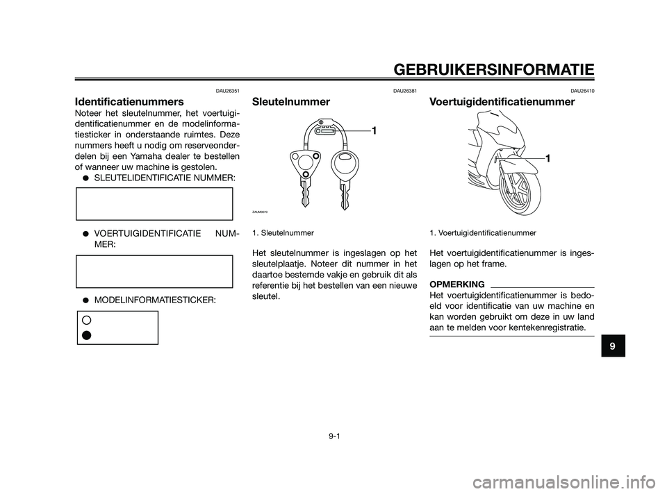 YAMAHA JOG50R 2009 Instructieboekje (in Dutch) DAU26351
Identificatienummers
Noteer het sleutelnummer, het voertuigi-
dentificatienummer en de modelinforma-
tiesticker in onderstaande ruimtes. Deze
nummers heeft u nodig om reserveonder-
delen bij YAMAHA JOG50R 2009 Instructieboekje (in Dutch) DAU26351
Identificatienummers
Noteer het sleutelnummer, het voertuigi-
dentificatienummer en de modelinforma-
tiesticker in onderstaande ruimtes. Deze
nummers heeft u nodig om reserveonder-
delen bij