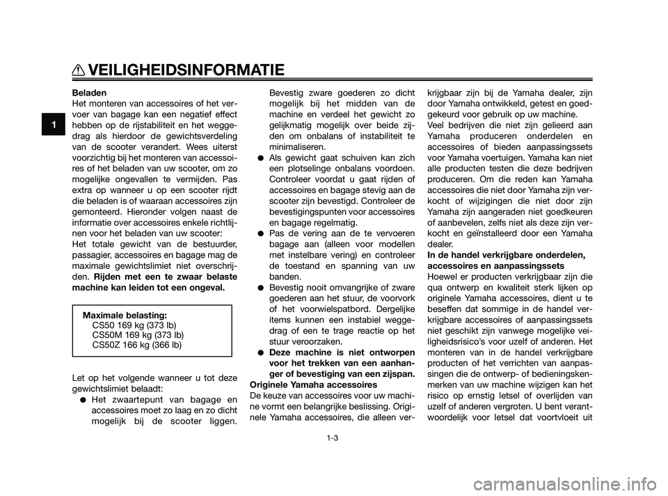 YAMAHA JOG50R 2009  Instructieboekje (in Dutch) Beladen
Het monteren van accessoires of het ver-
voer van bagage kan een negatief effect
hebben op de rijstabiliteit en het wegge-
drag als hierdoor de gewichtsverdeling
van de scooter verandert. Wees