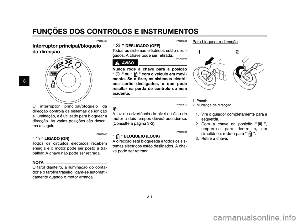YAMAHA JOG50R 2009  Manual de utilização (in Portuguese) FUNÇÕES DOS CONTROLOS E INSTRUMENTOS
3-1
3
PAU10460
Interruptor principal/bloqueio
da direcção
O interruptor principal/bloqueio da
direcção controla os sistemas de ignição
e iluminação, e é