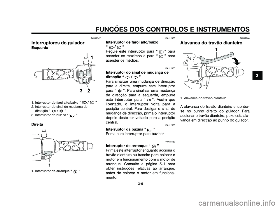 YAMAHA JOG50R 2009  Manual de utilização (in Portuguese) PAU12347
Interruptores do guiador
Esquerda
1. Interruptor de farol alto/baixo “ / ”
2. Interruptor do sinal de mudança de
direcção “ / ”
3. Interruptor da buzina “ ”
Direita
1. Interrup