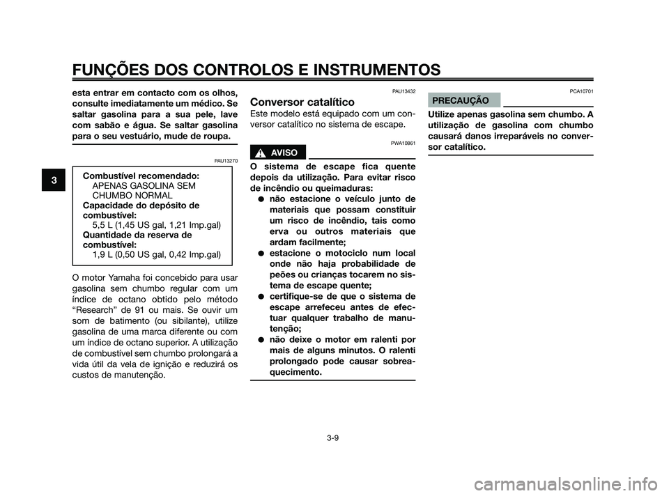 YAMAHA JOG50R 2009  Manual de utilização (in Portuguese) esta entrar em contacto com os olhos,
consulte imediatamente um médico. Se
saltar gasolina para a sua pele, lave
com sabão e água. Se saltar gasolina
para o seu vestuário, mude de roupa.
PAU13270
