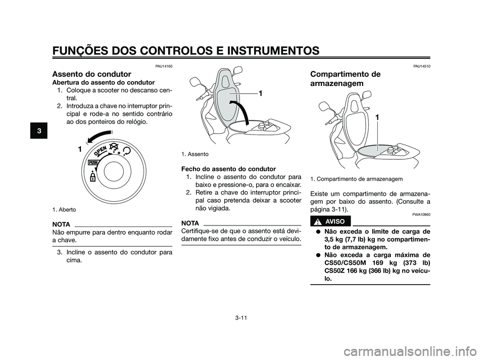 YAMAHA JOG50R 2009  Manual de utilização (in Portuguese) PAU14160
Assento do condutor
Abertura do assento do condutor
1. Coloque a scooter no descanso cen-
tral.
2. Introduza a chave no interruptor prin-
cipal e rode-a no sentido contrário
ao dos ponteiros