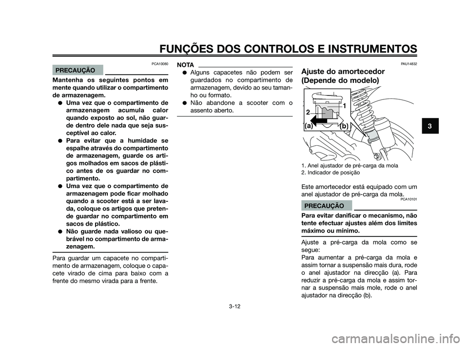 YAMAHA JOG50R 2009  Manual de utilização (in Portuguese) PCA10080
PRECAUÇÃO
Mantenha os seguintes pontos em
mente quando utilizar o compartimento
de armazenagem.
Uma vez que o compartimento de
armazenagem acumula calor
quando exposto ao sol, não guar-
d