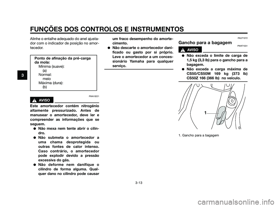 YAMAHA JOG50R 2009  Manual de utilização (in Portuguese) Alinhe o entalhe adequado do anel ajusta-
dor com o indicador de posição no amor-
tecedor.
PWA10221
sAVISO
Este amortecedor contém nitrogénio
altamente pressurizado. Antes de
manusear o amortecedo