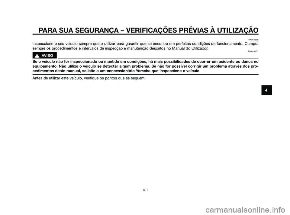 YAMAHA JOG50R 2009  Manual de utilização (in Portuguese) PARA SUA SEGURANÇA – VERIFICAÇÕES PRÉVIAS À UTILIZAÇÃO
4-1
4
PAU15595
Inspeccione o seu veículo sempre que o utilizar para garantir que se encontra em perfeitas condições de funcionamento.