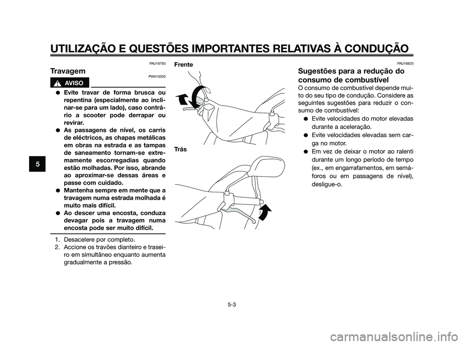 YAMAHA JOG50R 2009  Manual de utilização (in Portuguese) PAU16793
TravagemPWA10300
sAVISO
Evite travar de forma brusca ou
repentina (especialmente ao incli-
nar-se para um lado), caso contrá-
rio a scooter pode derrapar ou
revirar.
As passagens de nível