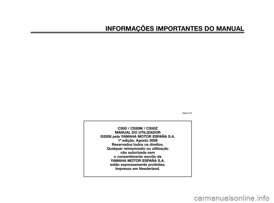 YAMAHA JOG50R 2009  Manual de utilização (in Portuguese) PAUS1172
INFORMAÇÕES IMPORTANTES DO MANUAL
CS50 / CS50M / CS50Z
MANUAL DO UTILIZADOR
©2008 pela YAMAHA MOTOR ESPAÑA S.A.
1ª edição, Agosto 2008
Reservados todos os direitos.
Qualquer reimpress