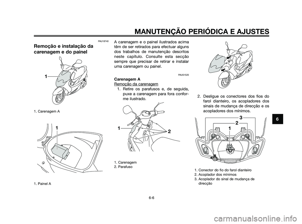 YAMAHA JOG50R 2009 Manual de utilização (in Portuguese) PAU18740
Remoção e instalação da
carenagem e do painel
1. Carenagem A
1. Painel A
A carenagem e o painel ilustrados acima
têm de ser retirados para efectuar alguns
dos trabalhos de manutenção d YAMAHA JOG50R 2009 Manual de utilização (in Portuguese) PAU18740
Remoção e instalação da
carenagem e do painel
1. Carenagem A
1. Painel A
A carenagem e o painel ilustrados acima
têm de ser retirados para efectuar alguns
dos trabalhos de manutenção d