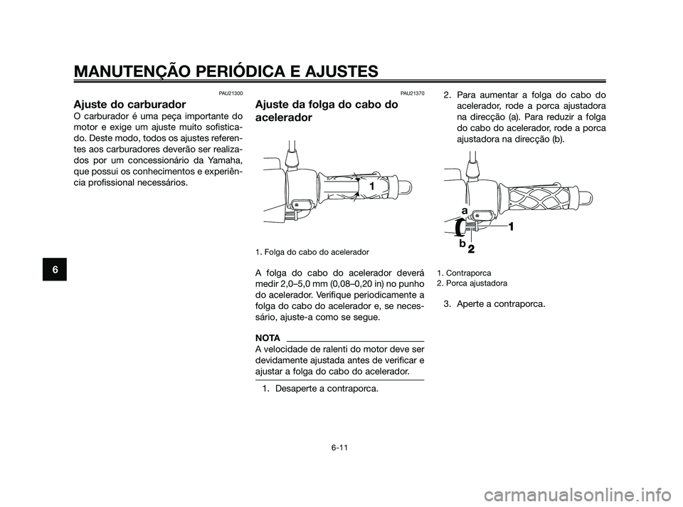YAMAHA JOG50R 2009 Manual de utilização (in Portuguese) PAU21300
Ajuste do carburador
O carburador é uma peça importante do
motor e exige um ajuste muito sofistica-
do. Deste modo, todos os ajustes referen-
tes aos carburadores deverão ser realiza-
dos YAMAHA JOG50R 2009 Manual de utilização (in Portuguese) PAU21300
Ajuste do carburador
O carburador é uma peça importante do
motor e exige um ajuste muito sofistica-
do. Deste modo, todos os ajustes referen-
tes aos carburadores deverão ser realiza-
dos