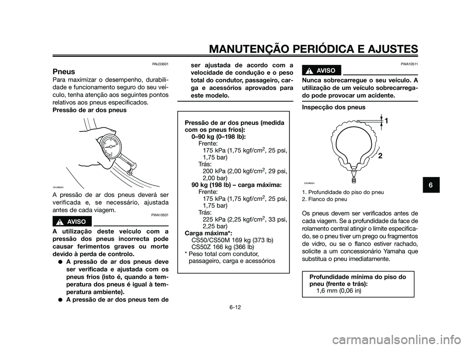 YAMAHA JOG50R 2009 Manual de utilização (in Portuguese) PAU33601
Pneus
Para maximizar o desempenho, durabili-
dade e funcionamento seguro do seu veí-
culo, tenha atenção aos seguintes pontos
relativos aos pneus especificados.
Pressão de ar dos pneus
A YAMAHA JOG50R 2009 Manual de utilização (in Portuguese) PAU33601
Pneus
Para maximizar o desempenho, durabili-
dade e funcionamento seguro do seu veí-
culo, tenha atenção aos seguintes pontos
relativos aos pneus especificados.
Pressão de ar dos pneus
A