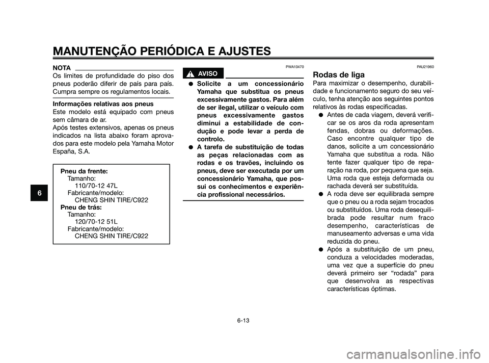 YAMAHA JOG50R 2009 Manual de utilização (in Portuguese) NOTA
Os limites de profundidade do piso dos
pneus poderão diferir de país para país.
Cumpra sempre os regulamentos locais.
Informações relativas aos pneus
Este modelo está equipado com pneus
sem YAMAHA JOG50R 2009 Manual de utilização (in Portuguese) NOTA
Os limites de profundidade do piso dos
pneus poderão diferir de país para país.
Cumpra sempre os regulamentos locais.
Informações relativas aos pneus
Este modelo está equipado com pneus
sem