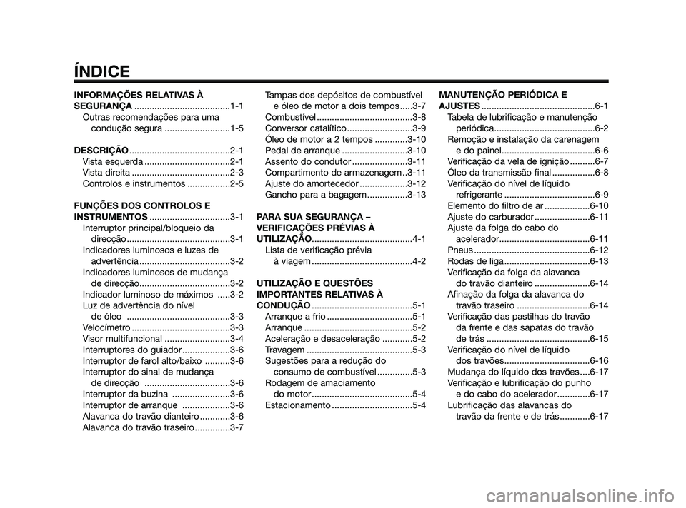 YAMAHA JOG50R 2009  Manual de utilização (in Portuguese) INFORMAÇÕES RELATIVAS À
SEGURANÇA......................................1-1
Outras recomendações para uma
condução segura ..........................1-5
DESCRIÇÃO..............................