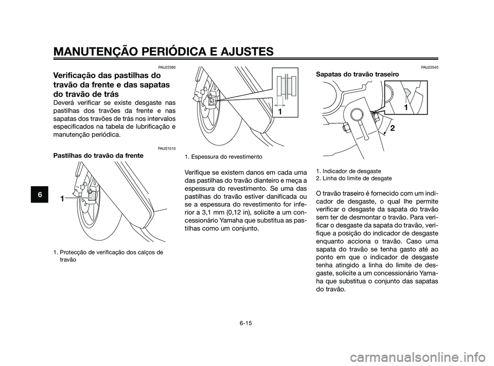 YAMAHA JOG50R 2009  Manual de utilização (in Portuguese) PAU22380
Verificação das pastilhas do
travão da frente e das sapatas
do travão de trás
Deverá verificar se existe desgaste nas
pastilhas dos travões da frente e nas
sapatas dos travões de trá