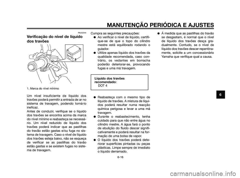 YAMAHA JOG50R 2009  Manual de utilização (in Portuguese) PAU32344
Verificação do nível de líquido
dos travões
1. Marca do nível mínimo
Um nível insuficiente de líquido dos
travões poderá permitir a entrada de ar no
sistema de travagem, podendo to