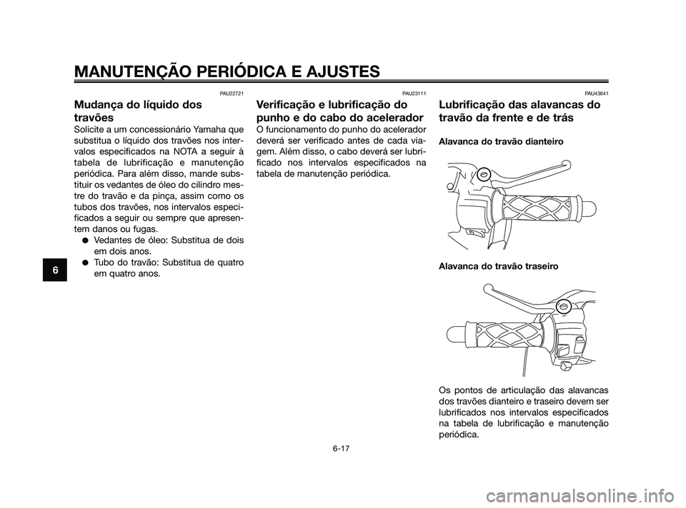 YAMAHA JOG50R 2009  Manual de utilização (in Portuguese) PAU22721
Mudança do líquido dos
travões
Solicite a um concessionário Yamaha que
substitua o líquido dos travões nos inter-
valos especificados na NOTA a seguir à
tabela de lubrificação e manu